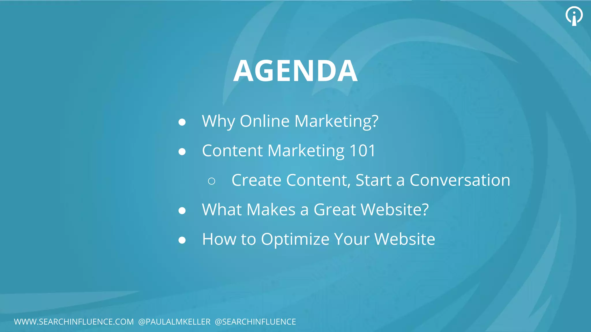AGENDA
● Why Online Marketing?
● Content Marketing 101
○ Create Content, Start a Conversation
● What Makes a Great Website?
● How to Optimize Your Website
WWW.SEARCHINFLUENCE.COM @PAULALMKELLER @SEARCHINFLUENCE
 
