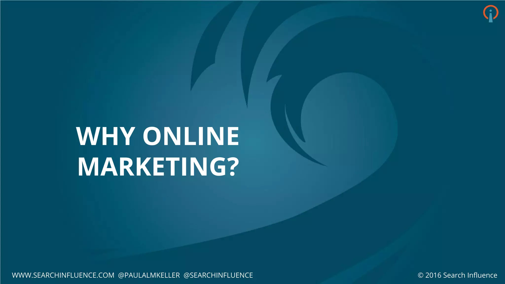 WHY ONLINE
MARKETING?
© 2016 Search InfluenceWWW.SEARCHINFLUENCE.COM @PAULALMKELLER @SEARCHINFLUENCE
 