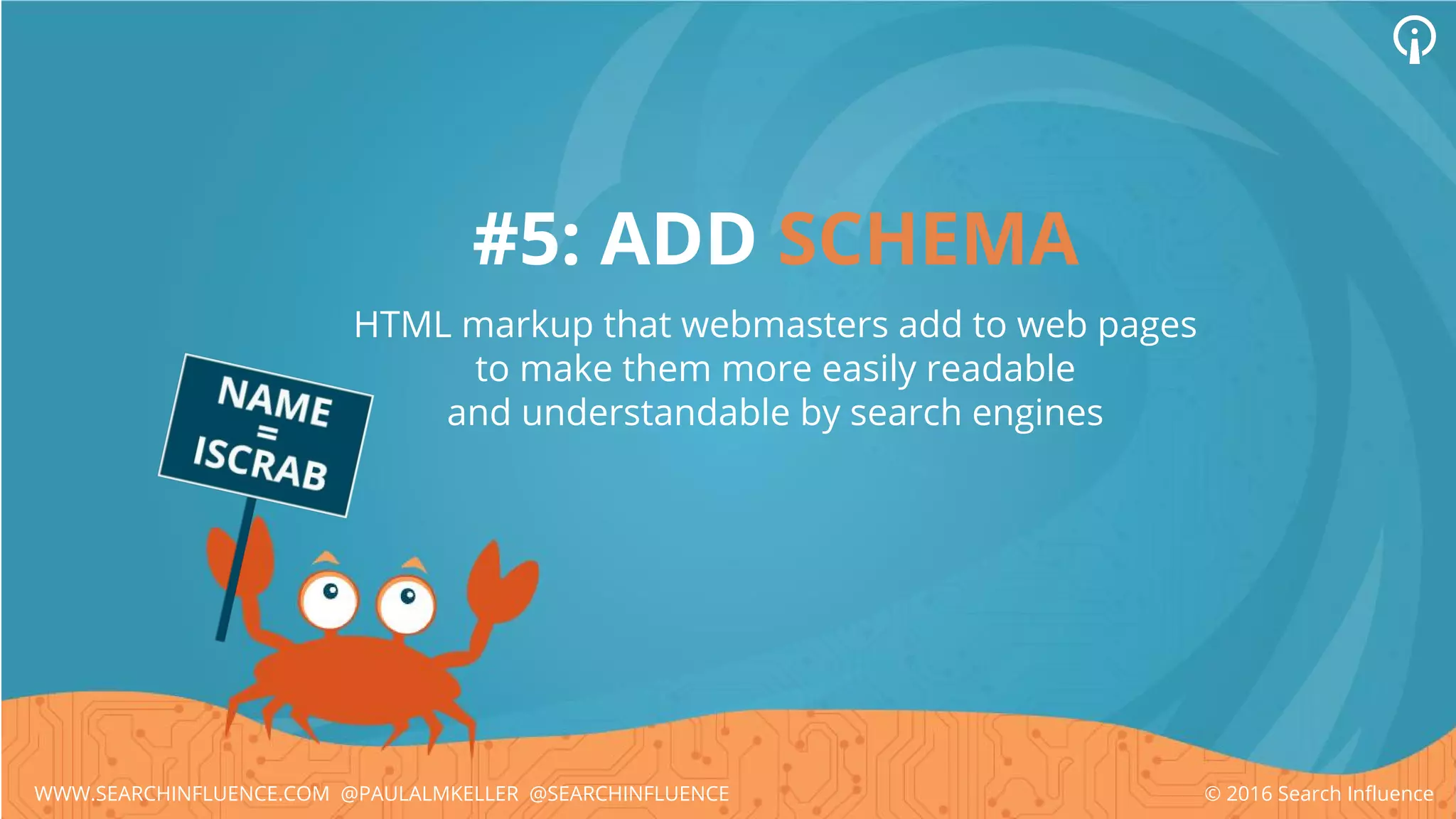 #5: ADD SCHEMA
HTML markup that webmasters add to web pages
to make them more easily readable
and understandable by search engines
© 2016 Search InfluenceWWW.SEARCHINFLUENCE.COM @PAULALMKELLER @SEARCHINFLUENCE
 