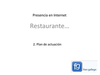 2. Plan de actuación  Restaurante… Presencia en Internet  