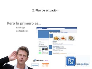 2. Plan de actuación Pero lo primero es…  Fan Page  en facebook  