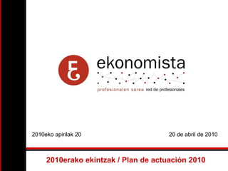 2010eko apirilak 20  20 de abril de 2010 2010erako ekintzak / Plan de actuación 2010 