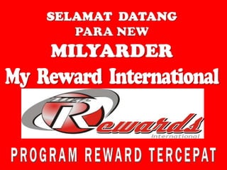 SELAMAT  DATANG  PARA NEW MILYARDER My  Reward  International PROGRAM REWARD TERCEPAT 