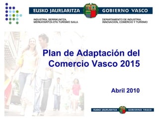 Plan de Adaptación del
 Comercio Vasco 2015

               Abril 2010
 