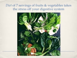 Diet of 7 servings of fruits & vegetables takes
     the stress off your digestive system
 