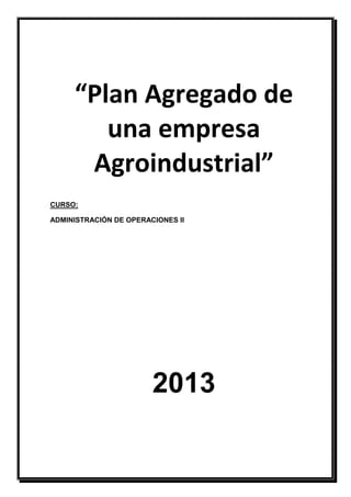 “Plan Agregado de
        una empresa
      Agroindustrial”
CURSO:

ADMINISTRACIÓN DE OPERACIONES II




                        2013
 