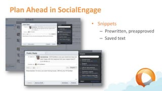 Plan Ahead in SocialEngage
                       • Snippets
                          – Prewritten, preapproved
                          – Saved text
 