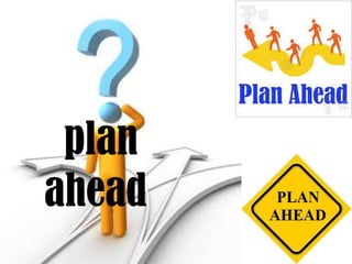 plan
ahead

 