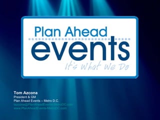 Tom Azcona President & GM Plan Ahead Events – Metro D.C. [email_address] www.PlanAheadEvents-MetroDC.com 