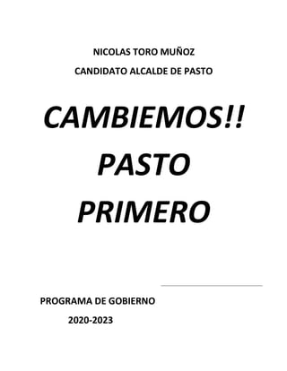 NICOLAS TORO MUÑOZ
CANDIDATO ALCALDE DE PASTO
CAMBIEMOS!!
PASTO
PRIMERO
PROGRAMA DE GOBIERNO
2020-2023
 