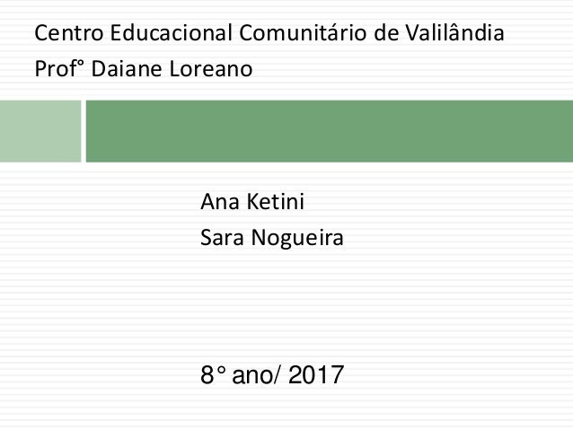 Centro Educacional Comunitário de Valilândia
Prof° Daiane Loreano
Ana Ketini
Sara Nogueira
8° ano/ 2017
 
