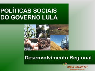 POLÍTICAS SOCIAIS DO GOVERNO LULA Desenvolvimento Regional IDELI SALVATTI SENADORA - PT/SC 