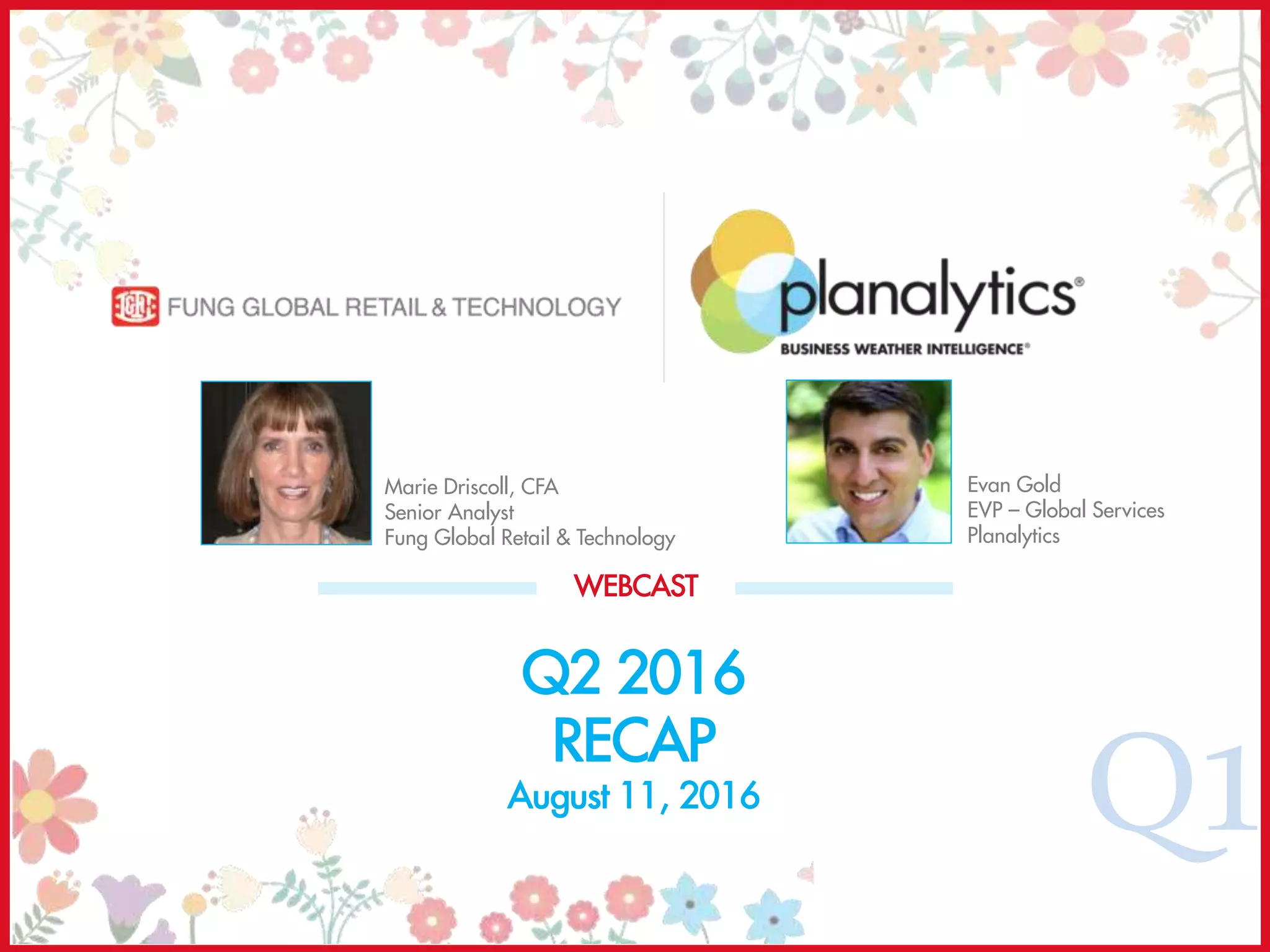 Q1
Q2 2016
RECAP
August 11, 2016
WEBCAST
Evan Gold
EVP – Global Services
Planalytics
Marie Driscoll, CFA
Senior Analyst
Fung Global Retail & Technology
 