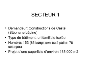 SECTEUR 1
• Demandeur: Constructions de Castel
(Stéphane Lépine)
• Type de bâtiment: unifamiliale isolée
• Nombre: 163 (85 bungalows ou à palier, 78
cottages)
• Projet d’une superficie d’environ 135 000 m2
 