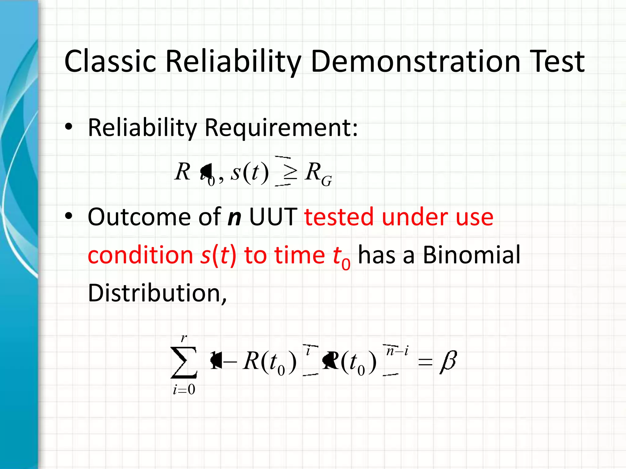 Classic Reliability Demonstration Test
• Reliability Requirement:
• Outcome of n UUT tested under use
condition s(t) to time t0 has a Binomial
Distribution,
r
i
ini
tRtR
0
00 )()(1
GRtstR )(,0
 