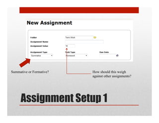 Summative or Formative?   How should this weigh
                          against other assignments?




     Assignment Setup 1
 