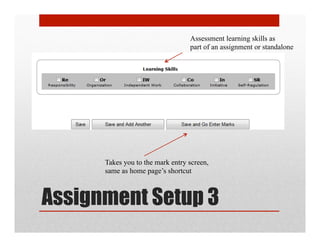 Assessment learning skills as
                                  part of an assignment or standalone




      Takes you to the mark entry screen,
      same as home page’s shortcut



Assignment Setup 3
 