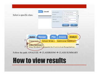 Select a specific class.




                                           1

             2

             3

Follow the path: ANALYZE  CLASSROOM  CLASS SUMMARY



How to view results
 