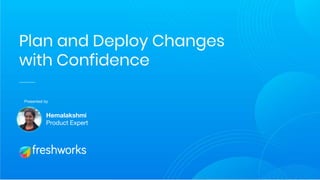 Plan and Deploy Changes
with Confidence
Presented by
Hemalakshmi
Product Expert
 