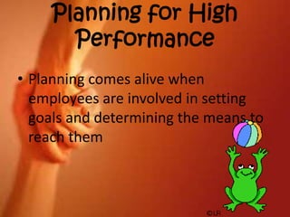 35
Planning for High
Performance
• Planning comes alive when
employees are involved in setting
goals and determining the means to
reach them
 
