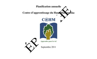 Planification annuelle

Centre d’apprentissage du Haut-Madawaska




              Septembre 2011
 