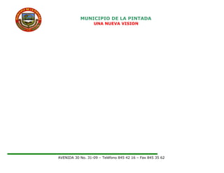 MUNICIPIO DE LA PINTADA
UNA NUEVA VISION
AVENIDA 30 No. 31-09 – Teléfono 845 42 16 – Fax 845 35 62
 