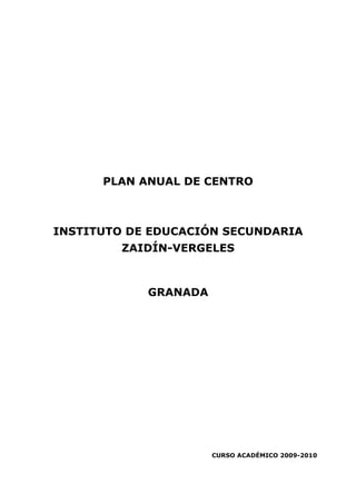 PLAN ANUAL DE CENTRO



INSTITUTO DE EDUCACIÓN SECUNDARIA
         ZAIDÍN-VERGELES



            GRANADA




                      CURSO ACADÉMICO 2009-2010
 