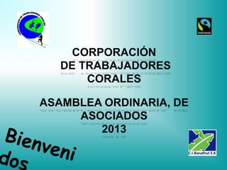 CORPORACIÓN
   DE TRABAJADORES
       CORALES

ASAMBLEA ORDINARIA, DE
     ASOCIADOS
        2013
 
