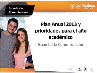 Escuela de
Comunicación
Plan Anual 2013 y
prioridades para el año
académico
Escuela de Comunicación
 