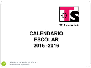 Plan Anual de Trabajo 2015-2016.
Subdirección Académica47
CALENDARIO
ESCOLAR
2015 -2016
 