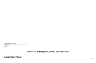 FUNDACIÓN BELÈN EDUCA
SUBSECTOR: Historia, Geografía y Ciencias Sociales.
NIVEL: 4º básico
AÑO: 2014
Habilidades de Indagación, análisis e interpretación.
Los estudiantes serán capaces de:
Pensamiento temporal y espacial
17
 
