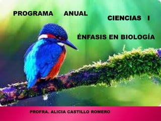 CIENCIAS I
ÉNFASIS EN BIOLOGÍA
PROGRAMA ANUAL
PROFRA. ALICIA CASTILLO ROMERO
 