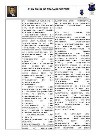 PLAN ANUAL DE TRABAJO DOCENTE


                                                                  PÁGINA 22 DE 32

de Enríquez Gallo), y                            gobernó  dos  períodos,
enfrentamientos                                  al cabo de los cuales
políticos en medio de                            murió   asesinado   en
los que apareció la                              1912.
figura de José María
Velasco Ibarra.                                  En    esta     etapa    se
•    Examinar               cómo          la     produjeron              la
sociedad reaccionó ante la crisis con la         separación     Iglesia    -
lucha por la justicia social y la organización
                                                 Estado,     modernización
popular, que           surgió           del
                                                 estatal,         educación
socialismo y de las
                                                 laica, incorporación de
centrales obreras.
                                                 la     mujer     en    los
• Valorar el desarrollo de las
                                                 ámbitos     educativo     y
manifestaciones artísticas comprometidas
                                                 laboral,              gran
con el cambio social, desde el
                                                 desarrollo       de    las
acercamiento                      a     las
                                                 comunicaciones.      Todos
obras                   de                la
                                                 estos    cambios    fueron
“Generación                   de        los
                                                 elementos del Estado
Treinta”                     y            su
                                                 Laico,    una    conquista
producción                 literaria,
                                                 definitiva para el país
así            como           de        los
                                                 con la que se consagró
pintores indigenista.
                                                 el        respeto       al
• Analizar la expansión del
                                                 pensamiento,       a    la
sistema      educativo       que          se
                                                 diversidad de creencias
produjo entre 1925 y
                                                 y   la   aceptación    del
1947,                desde                la
                                                 mestizaje,      en     una
valoración                    de          la
                                                 sociedad       que      se
participación
                                                 modernizaba               y
femenina.
                                                 comenzaban      a   influir
•       Identificar                     los
                                                 innovaciones     como   el
principales rasgos de
                                                 cine,      los      nuevos
la vida cotidiana de la gente entre
                                                 servicios    urbanos,   el
1925           y       1947,            las
                                                 teléfono       y     otros
continuidades
                                                 medios de comunicación.
tradicionales                     y     los
                                                 Una     segunda      etapa
cambios                    en             el
                                                 (1912   -  1925)   fue  la
vestido,                                las
                                                 del     predominio     del
costumbres                      y       las
                                                 “liberalismo
diversiones,                 el      auge
                                                 plutocrático”.
del teatro y varias
formas musicales.
                                                 Con    el   declive   del
•      Establecer                       las
                                                 auge          cacaotero,
causas                                      y
                                                 sobrevino    una    aguda
consecuencias de los
                                                 crisis      que       los
hechos                                  que
                                                 gobiernos      de     los
precipitaron                     la   invasión
peruana y la desmembración territorial del       banqueros enfrentaron
Ecuador,        la           reacción            con    medidas   de   muy
 