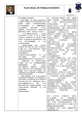 PLAN ANUAL DE TRABAJO DOCENTE


                                                                 PÁGINA 26 DE 32

acumulación.4                                  El   resultado      ha  sido
• Definir los rasgos económicos,               una    débil  comprensión
sociales y políticos de la prolongada crisis   de    los    antecedentes
que         han         soportado              cercanos         de      los
Ecuador               y      América           procesos. Esta postura
Latina,             desde            los       demandaba un urgente
años         ochenta             hasta         replanteamiento.
inicios del siglo XXI.                         Aunque      resulta     muy
•       Establecer                   las       difícil para los niños y
condiciones en que se da la masiva             las    niñas   aprehender
migración ecuatoriana al exterior, con         procesos        complejos,
sus consecuencias en                           cuyas       causas       son
la        economía              y      la      múltiples,                al
sociedad.                                      enfrentar      el    estudio
•     Analizar             el       proceso    del     tercer       período
histórico que viene de 1979 al presente,
                                               republicano        que    se
con el esfuerzo por
                                               inició en 1960, se debe
consolidar                             el
                                               enfatizar         en      un
régimen
                                               análisis        de       los
constitucional                   y     la
                                               fenómenos
acción                 de            los
                                               estructurales, en los
movimientos sociales.
                                               procesos sociales y en
•    Ubicar           a     nuestro
                                               el   papel    del    Estado.
país en el panorama
                                               También      es    esencial
mundial                 de           los
                                               definir la presencia de
últimos             años,         como
                                               nuevos              actores
actor de un mundo en
                                               sociales,       que      han
que se lucha por la
superación de la pobreza, la integración y     actuado junto con los
la defensa del planeta.                        existentes en períodos
• Valorar la lucha histórica                   y etapas anteriores. A
del pueblo ecuatoriano por consolidar la       la         acción         de
democracia y la vigencia de los derechos       trabajadores               y
humanos, en el marco del                       empresarios       se   debe
desarrollo                   de        la      añadir el ascenso del
interculturalidad, la                          movimiento indígena, de
justicia social y la                           mujeres organizadas y
unidad                                         otros        grupos       de
nacional.                                      interés.

                                               En    esta  parte   del
                                               estudio    es   posible
                                               iniciar una comparación
                                               de las situaciones de
                                               vida de la gente con la
                                               modernización,       el
                                               cambio de los hábitos
                                               higiénicos            y
 