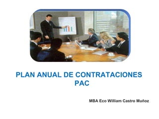 PLAN ANUAL DE CONTRATACIONES
PAC
MBA Eco William Castro Muñoz
 
