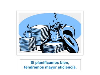 Si planificamos bien,
tendremos mayor eficiencia.
 