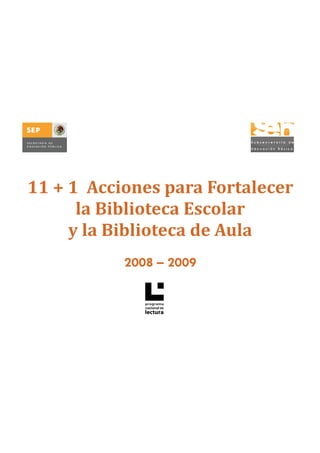 11 + 1  Acciones para Fortalecer 
      la Biblioteca Escolar  
     y la Biblioteca de Aula 
           2008 – 2009
 