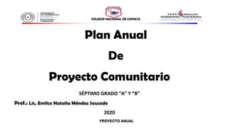 COLEGIO NACIONAL DE CAPIATA
Plan Anual
De
Proyecto Comunitario
SÉPTIMO GRADO “A” Y “B”
Prof.: Lic. Emilce Natalia Méndez Saucedo
2020
PROYECTO ANUAL
 
