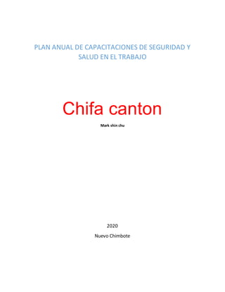 PLAN ANUAL DE CAPACITACIONES DE SEGURIDAD Y
SALUD EN EL TRABAJO
Chifa canton
Mark shin chu
2020
Nuevo Chimbote
 