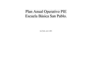 Plan Anual Operativo PIE
Escuela Básica San Pablo.
San Pablo, abril, 2009.
 