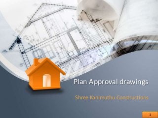 Plan Approval drawings
Shree Kanimuthu Constructions
1
 