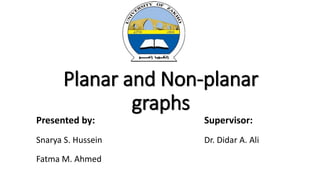 Planar and Non-planar
graphs
Presented by: Supervisor:
Snarya S. Hussein Dr. Didar A. Ali
Fatma M. Ahmed
 