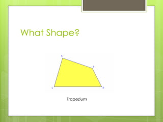 What Shape?




        Trapezium
 