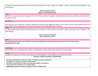 En plenaria platicaremos sobre las emociones que van sintiendo en estos ensayos, sus miedos o penas, acerca de cómo se vestirán o con
quien bailarán
Viernes 3 y lunes 6 de junio
Martes 7 y miércoles 8 de junio
INICIO
Bailaremos una pausa activa que tenga que ver con los ritmos y géneros escogidos, donde emplearemos pasos que ellos puede proponer en
sus propios bailes.
DESARROLLO
continuaremos con los ensayos de los bailes, independientemente que hayan elegido por parejas o con su familia, para que todos podamos proponerle
pasos o seguir los pasos propuestos por él o ella. Estos ensayos duraran aproximadamente una semana
CIERRE
En plenaria platicaremos sobre las emociones que van sintiendo en estos ensayos, sus miedos o penas, acerca de cómo se vestirán o con
quien bailarán
Viernes 10 y lunes 13 de junio
Show “bailar para ser feliz”
INICIO
Nos preparemos para el show con una pausa activa donde participaremos todos juntos para que comiencen que se sientan seguros,
Se preparan para su baile.
DESARROLLO
Comenzaremos con la presentación de sus bailes, en compañía de su mama o papa y todos apoyaremos su participación.
CIERRE
Les pediré a sus papas que mencionan lo que observaron en sus pequeños y a ellos expresen sus emociones de lo vivido.
Aspectos a evaluar de acuerdo a los aprendizajes
Se expresa corporalmente a través de la música, coordinando sus pasos y movimientos
Se desplaza en su espacio para bailar con música variada
Coordina sus movimientos al escuchar música del género elegido y otros géneros.
Crea secuencias de movimientos con la música elegida,
Emplea gestos, posturas corporales y participa ya sea solo o individualmente
 