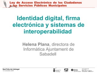 Identidad digital, firma electrónica y sistemas de interoperabilidad   Helena Plana , directora de Informàtica Ajuntament de Sabadell   