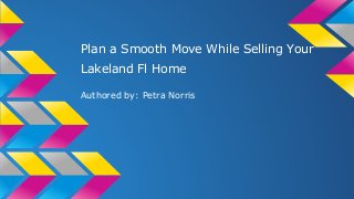 Plan a Smooth Move While Selling Your
Lakeland Fl Home
Authored by: Petra Norris

 