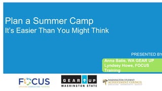 Plan a Summer Camp
It’s Easier Than You Might Think
PRESENTED BY
Anna Batie, WA GEAR UP
Lyndsey Howe, FOCUS
Training
 