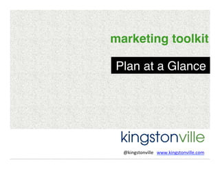 marketing toolkit!
Plan at a Glance!

@kingstonville	
  	
  	
  www.kingstonville.com	
  
	
  

 