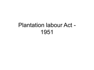 Plantation labour Act -
1951