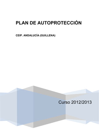 PLAN DE AUTOPROTECCIÓN

CEIP. ANDALUCÍA (GUILLENA)




                             Curso 2012/2013
 